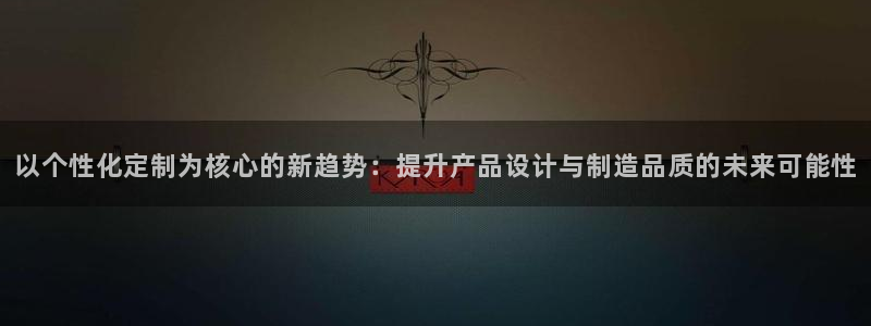 开丰娱乐登入地址在哪儿：以个性化定制为核